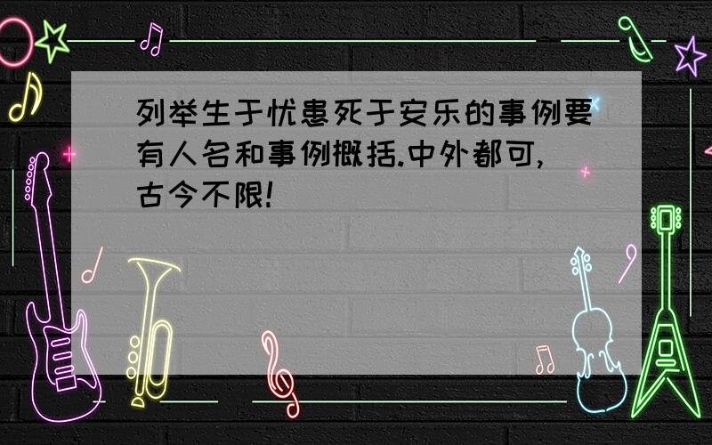 列举生于忧患死于安乐的事例要有人名和事例概括.中外都可,古今不限!