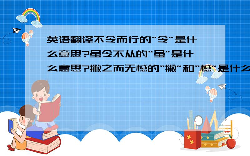 英语翻译不令而行的“令”是什么意思?虽令不从的“虽”是什么意思?撇之而无憾的“撇”和“憾”是什么意思?盍各言尔志的“盍”和“尔”是什么意思?“愿车马衣轻裘与朋友共”翻译成现