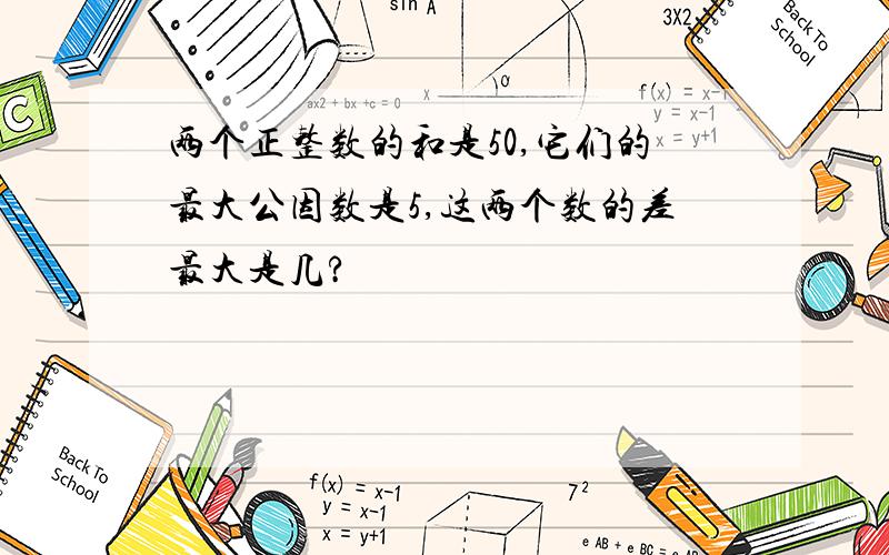 两个正整数的和是50,它们的最大公因数是5,这两个数的差最大是几?