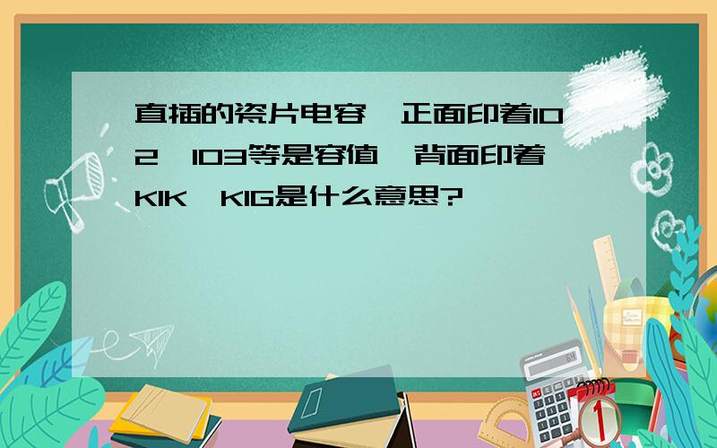 直插的瓷片电容,正面印着102、103等是容值,背面印着K1K、K1G是什么意思?