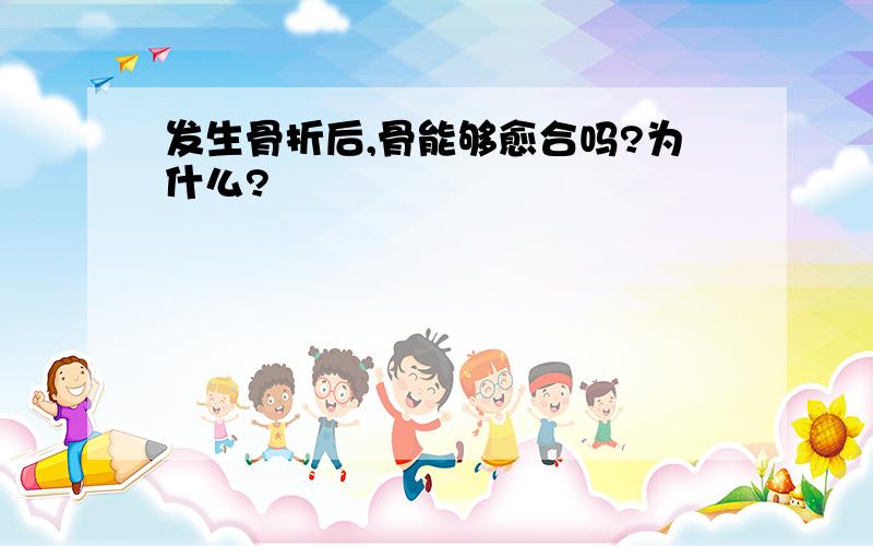 发生骨折后,骨能够愈合吗?为什么?