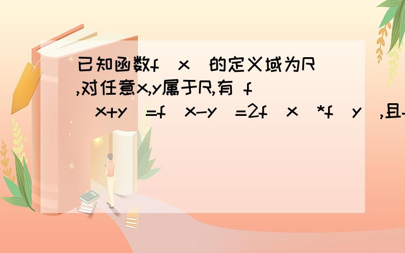 已知函数f(x)的定义域为R,对任意x,y属于R,有 f(x+y)=f(x-y)=2f(x)*f(y),且f(0)不等于0证明:1.f(0)=12.y=f(x)是偶函数3.f(3)=-2.f(12)的值