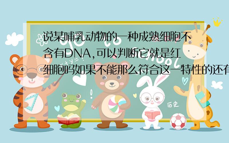 说某哺乳动物的一种成熟细胞不含有DNA,可以判断它就是红细胞吗如果不能那么符合这一特性的还有什么细胞,那红细胞中有线粒体吗？