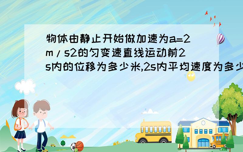 物体由静止开始做加速为a=2m/s2的匀变速直线运动前2s内的位移为多少米,2s内平均速度为多少m/s.