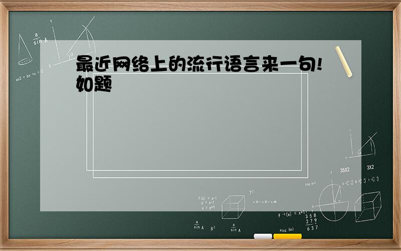 最近网络上的流行语言来一句!如题