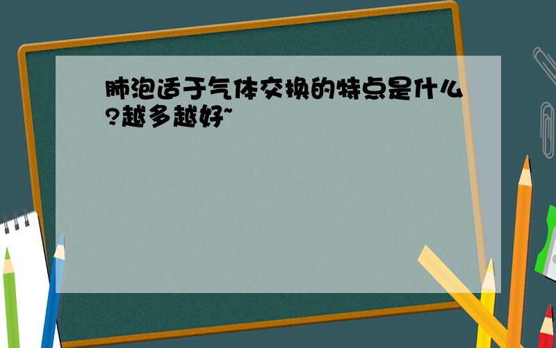 肺泡适于气体交换的特点是什么?越多越好~