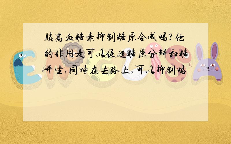 胰高血糖素抑制糖原合成吗?他的作用是可以促进糖原分解和糖异生,同时在去路上,可以抑制吗