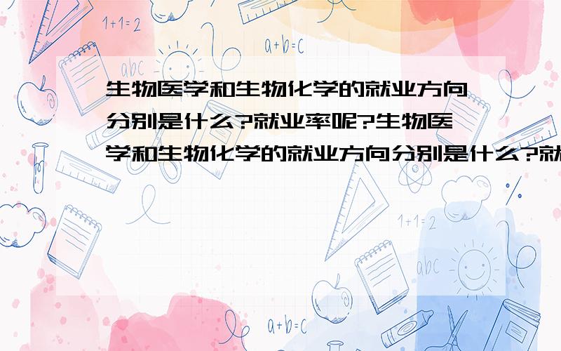 生物医学和生物化学的就业方向分别是什么?就业率呢?生物医学和生物化学的就业方向分别是什么?就业率呢?