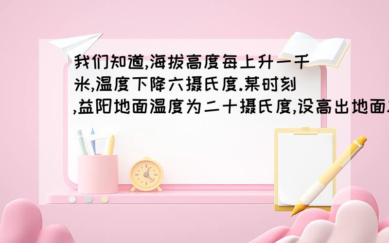 我们知道,海拔高度每上升一千米,温度下降六摄氏度.某时刻,益阳地面温度为二十摄氏度,设高出地面X千米