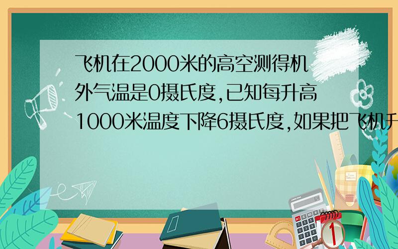 飞机在2000米的高空测得机外气温是0摄氏度,已知每升高1000米温度下降6摄氏度,如果把飞机升高记为正,温度升高记为正,请用算式表示飞机上升1200米后的机外气温