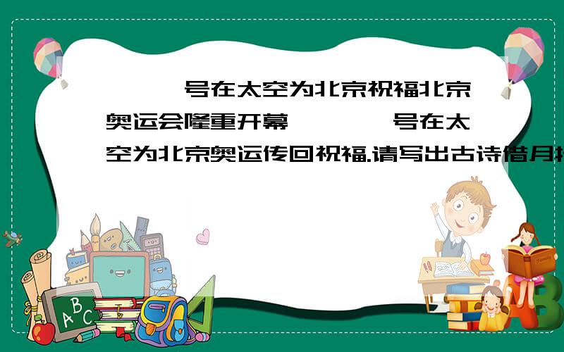 嫦娥一号在太空为北京祝福北京奥运会隆重开幕,嫦娥一号在太空为北京奥运传回祝福.请写出古诗借月抒情的诗句