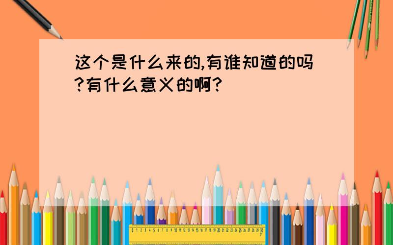 这个是什么来的,有谁知道的吗?有什么意义的啊?