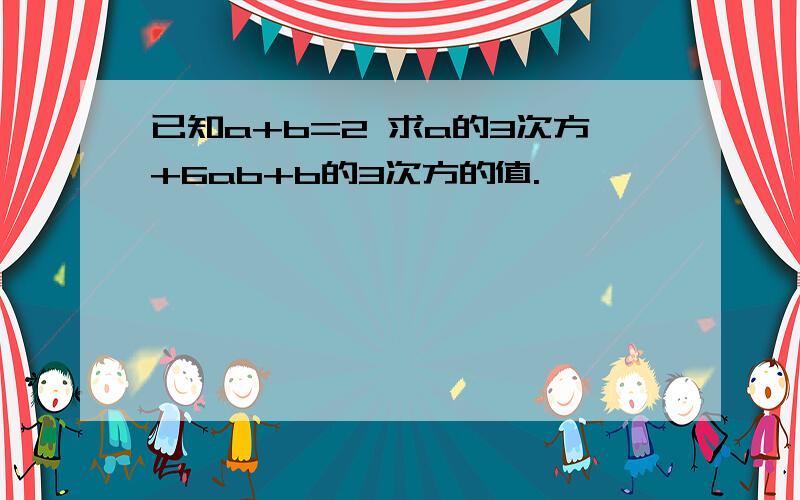 已知a+b=2 求a的3次方+6ab+b的3次方的值.