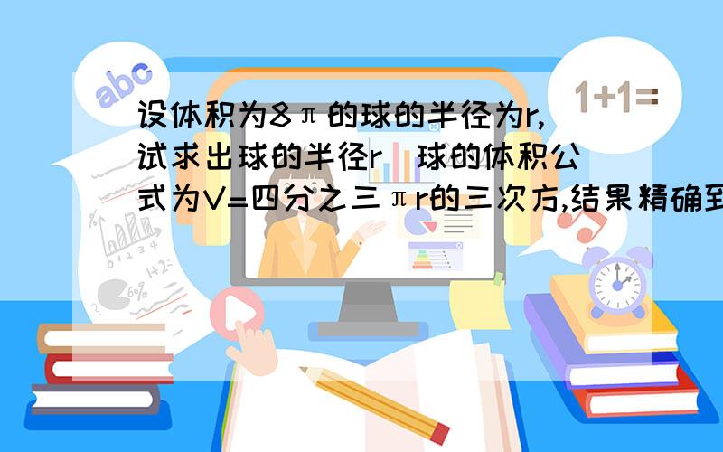 设体积为8π的球的半径为r,试求出球的半径r（球的体积公式为V=四分之三πr的三次方,结果精确到0.1）