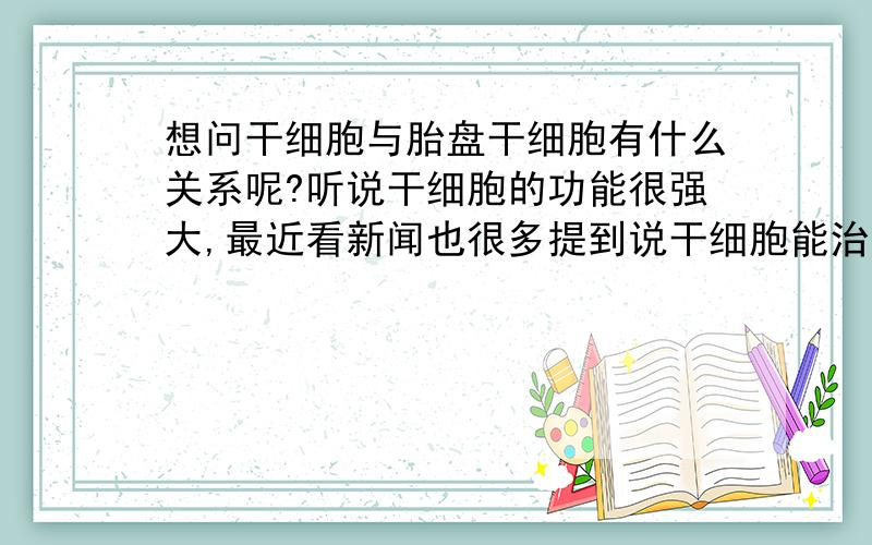 想问干细胞与胎盘干细胞有什么关系呢?听说干细胞的功能很强大,最近看新闻也很多提到说干细胞能治疗很多重大疾病什么的.