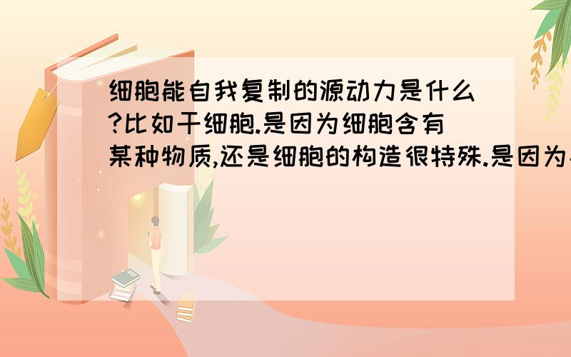 细胞能自我复制的源动力是什么?比如干细胞.是因为细胞含有某种物质,还是细胞的构造很特殊.是因为构造的话,那这种构造不是可以用于永动机的模型?