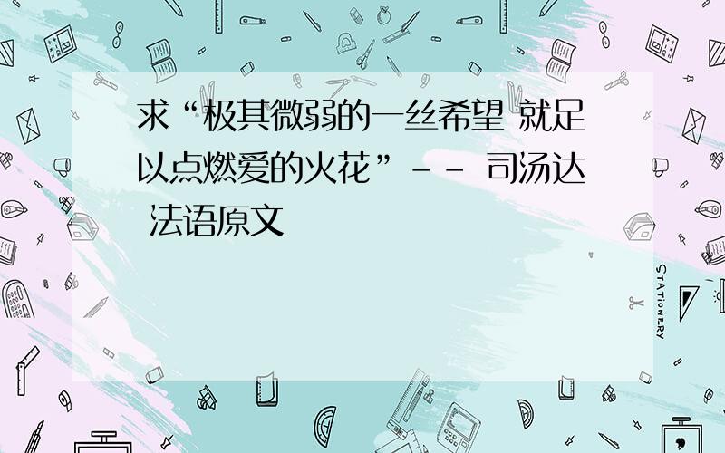 求“极其微弱的一丝希望 就足以点燃爱的火花”-- 司汤达 法语原文