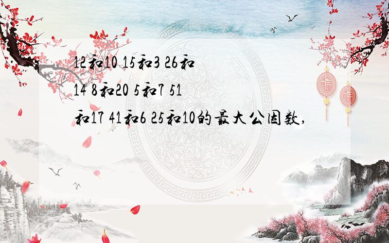 12和10 15和3 26和14 8和20 5和7 51和17 41和6 25和10的最大公因数,