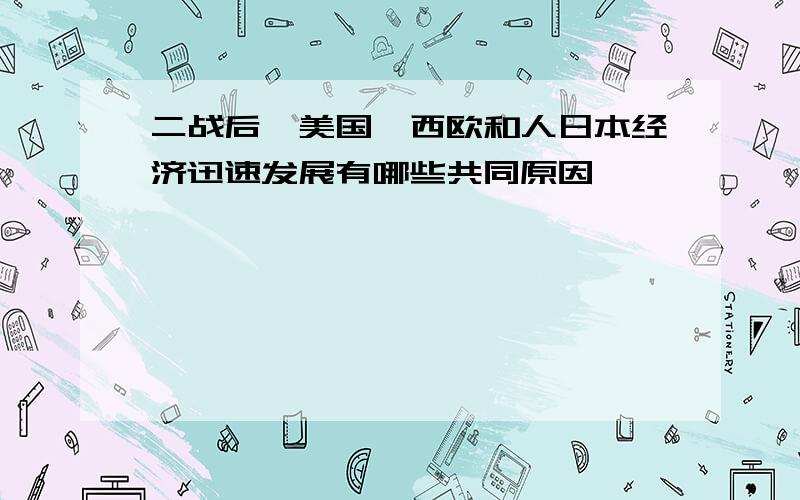 二战后,美国,西欧和人日本经济迅速发展有哪些共同原因