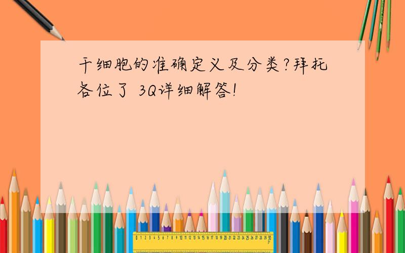 干细胞的准确定义及分类?拜托各位了 3Q详细解答!