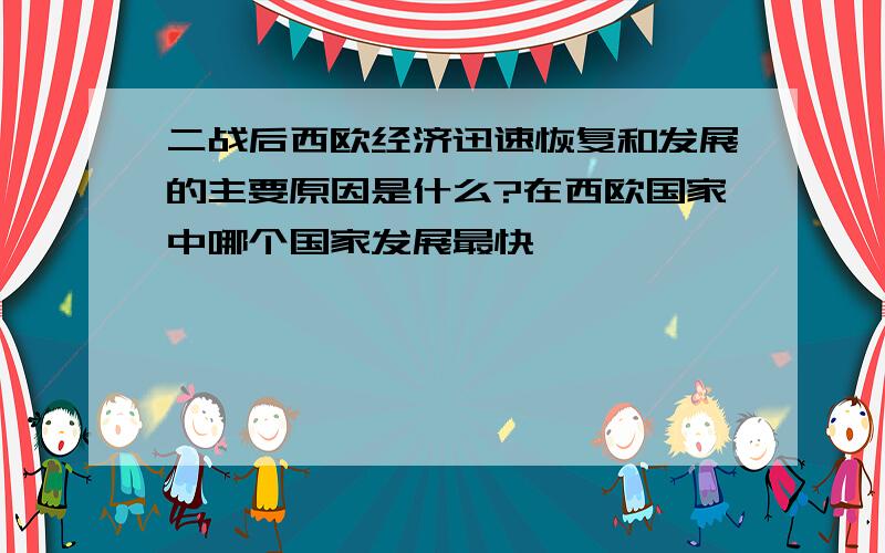 二战后西欧经济迅速恢复和发展的主要原因是什么?在西欧国家中哪个国家发展最快