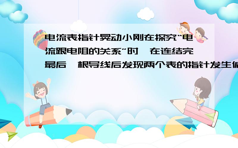 电流表指针晃动小刚在探究“电流跟电阻的关系”时,在连结完最后一根导线后发现两个表的指针发生偏转并总在晃动,造成上述现象的原因是：（）答案说是“某处接触不良”和“连接是开