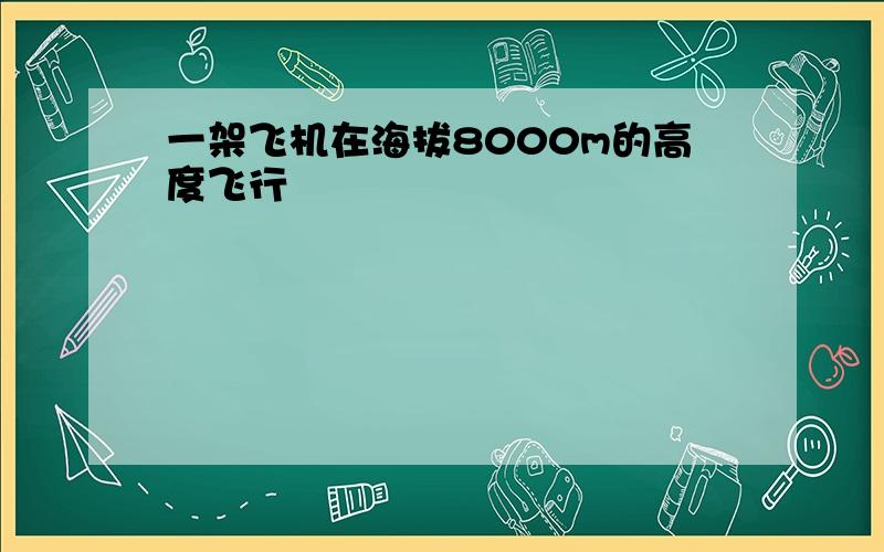 一架飞机在海拔8000m的高度飞行