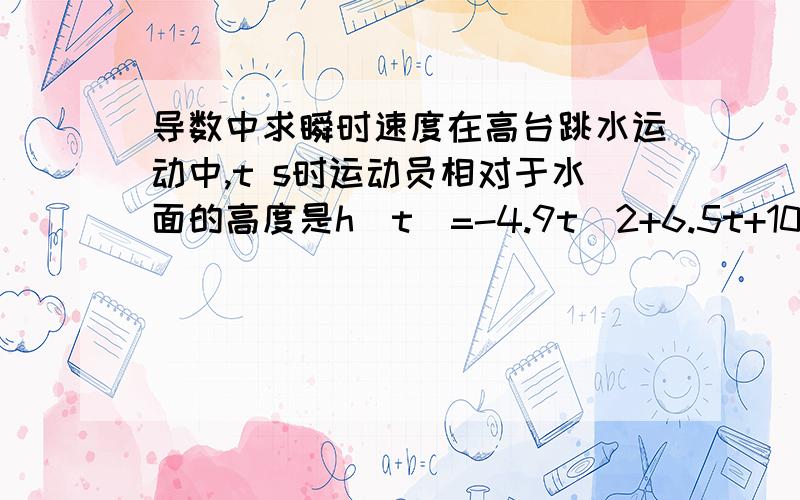 导数中求瞬时速度在高台跳水运动中,t s时运动员相对于水面的高度是h(t)=-4.9t^2+6.5t+10,求运动员在t=1s时的瞬时速度,并解释此时的运动状况