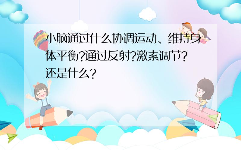 小脑通过什么协调运动、维持身体平衡?通过反射?激素调节?还是什么?