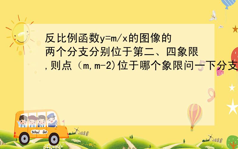 反比例函数y=m/x的图像的两个分支分别位于第二、四象限,则点（m,m-2)位于哪个象限问一下分支是什么