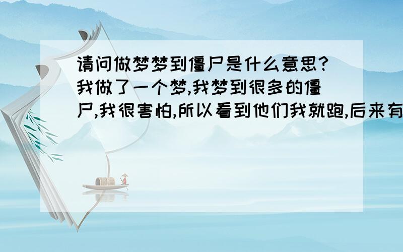 请问做梦梦到僵尸是什么意思?我做了一个梦,我梦到很多的僵尸,我很害怕,所以看到他们我就跑,后来有一个僵尸看到了我,他一直追赶我,我以为他要伤害我,所以我就拼命地跑.后来他抓到我并