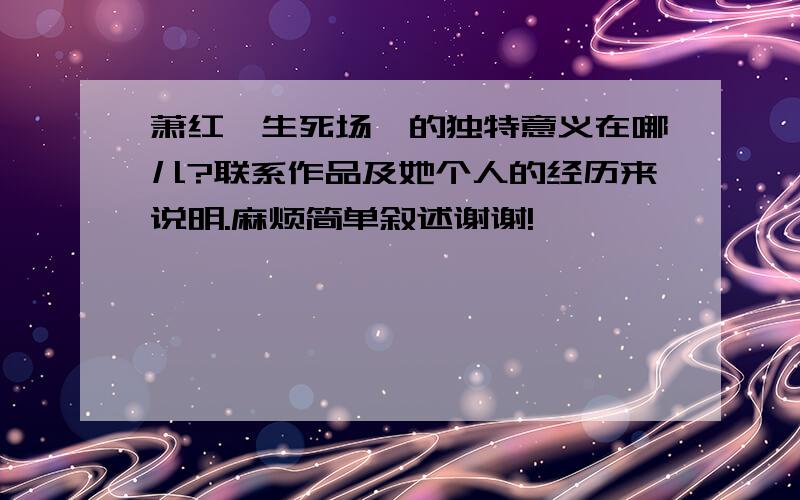 萧红《生死场》的独特意义在哪儿?联系作品及她个人的经历来说明.麻烦简单叙述谢谢!