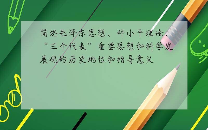 简述毛泽东思想、邓小平理论、“三个代表”重要思想和科学发展观的历史地位和指导意义