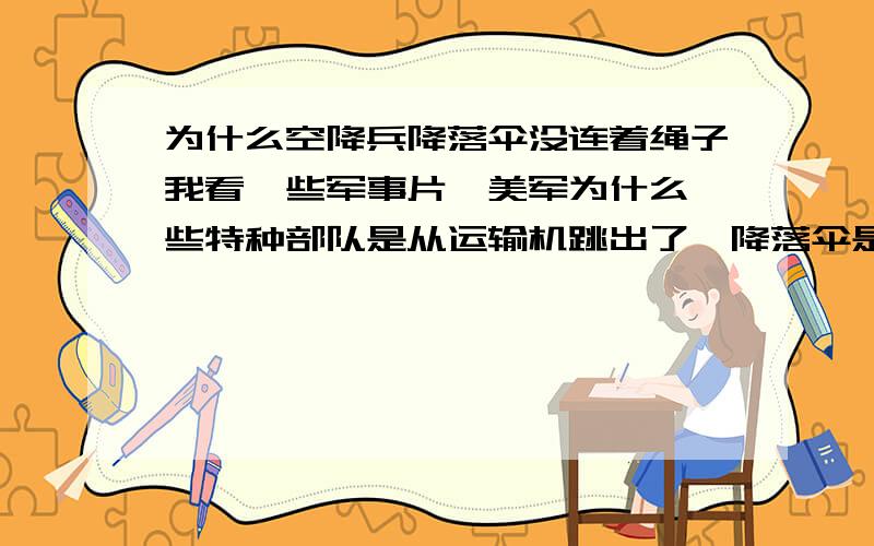 为什么空降兵降落伞没连着绳子我看一些军事片,美军为什么一些特种部队是从运输机跳出了,降落伞是背包式的等跳下后才打开,一般空降兵不是都连着根绳子吗?美军好像经常这样训练