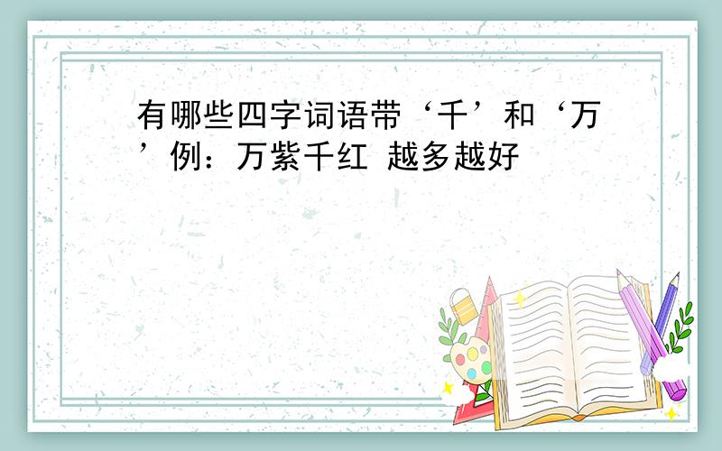 有哪些四字词语带‘千’和‘万’例：万紫千红 越多越好