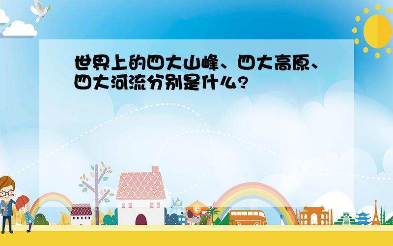 世界上的四大山峰、四大高原、四大河流分别是什么?