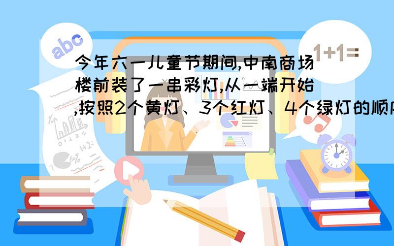 今年六一儿童节期间,中南商场楼前装了一串彩灯,从一端开始,按照2个黄灯、3个红灯、4个绿灯的顺序排列着请问从这一端开始,第74个彩灯是什么颜色?