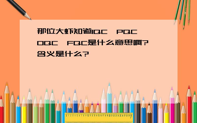 那位大虾知道IQC、PQC、OQC、FQC是什么意思啊?含义是什么?