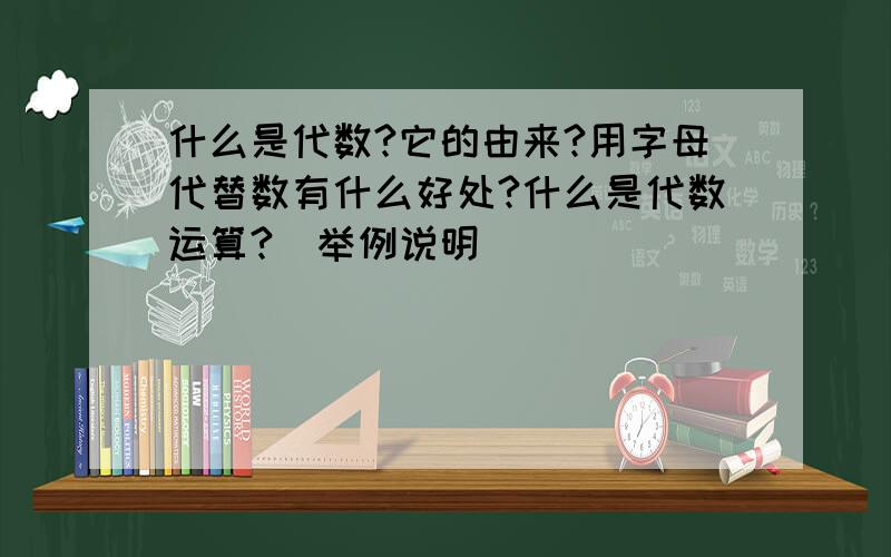 什么是代数?它的由来?用字母代替数有什么好处?什么是代数运算?（举例说明）