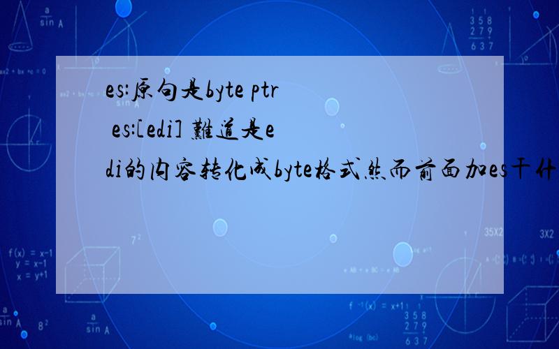 es:原句是byte ptr es:[edi] 难道是edi的内容转化成byte格式然而前面加es干什么难道.希望高手留意下回答我的问题