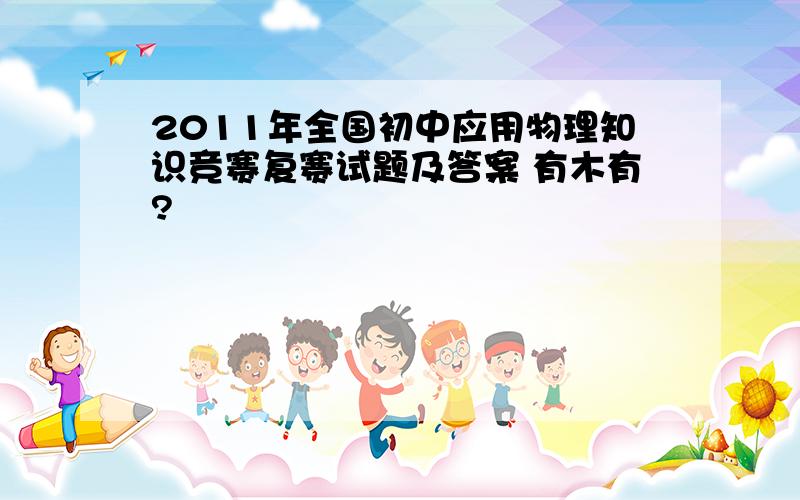 2011年全国初中应用物理知识竞赛复赛试题及答案 有木有?