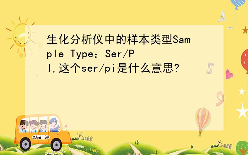 生化分析仪中的样本类型Sample Type：Ser/PI,这个ser/pi是什么意思?