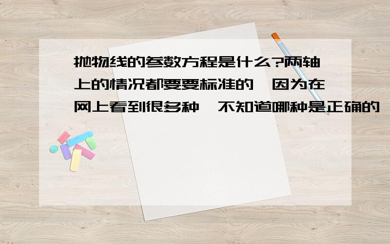 抛物线的参数方程是什么?两轴上的情况都要要标准的,因为在网上看到很多种,不知道哪种是正确的