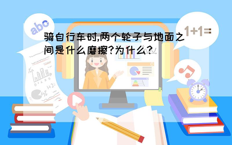 骑自行车时,两个轮子与地面之间是什么磨擦?为什么?