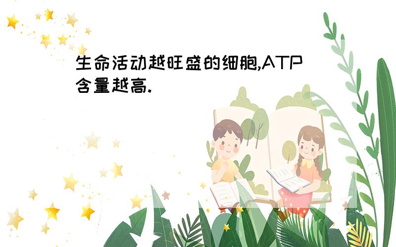 生命活动越旺盛的细胞,ATP含量越高.