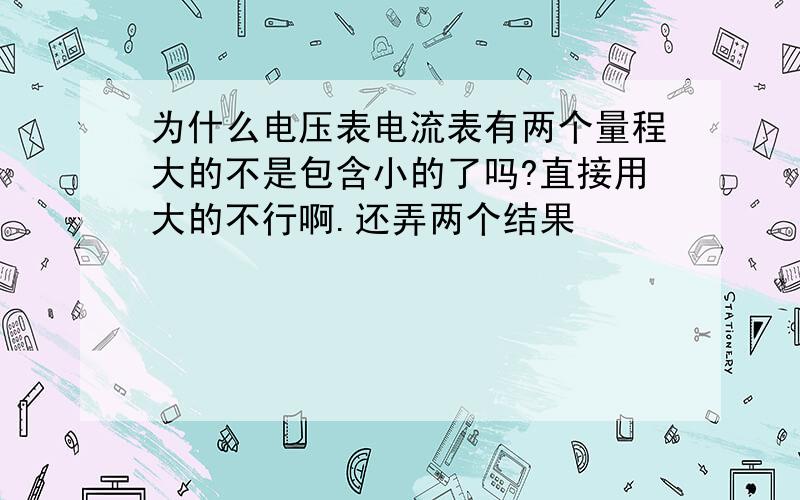 为什么电压表电流表有两个量程大的不是包含小的了吗?直接用大的不行啊.还弄两个结果