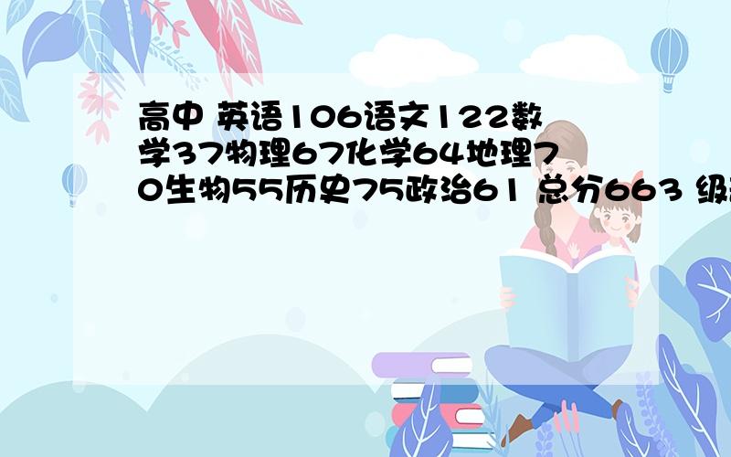 高中 英语106语文122数学37物理67化学64地理70生物55历史75政治61 总分663 级部名次144现在文理要分科了,我不知道我该如何抉择?我想知道报哪个会更好?