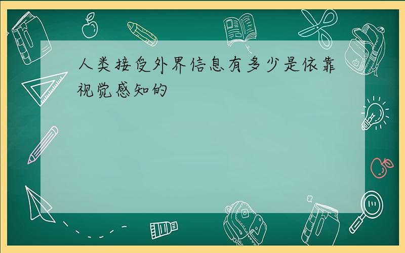 人类接受外界信息有多少是依靠视觉感知的