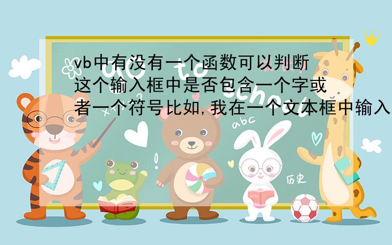 vb中有没有一个函数可以判断这个输入框中是否包含一个字或者一个符号比如,我在一个文本框中输入一段话,要判断这段话总是否包含 “,” 逗号,能用什么函数来判断