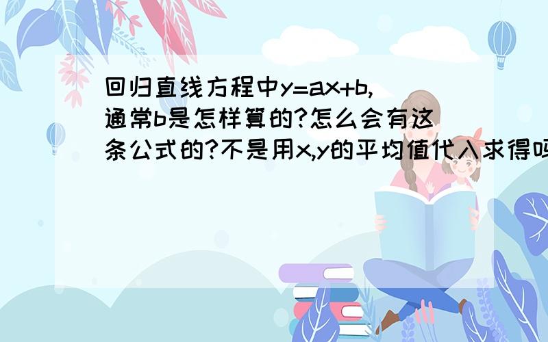 回归直线方程中y=ax+b,通常b是怎样算的?怎么会有这条公式的?不是用x,y的平均值代入求得吗?